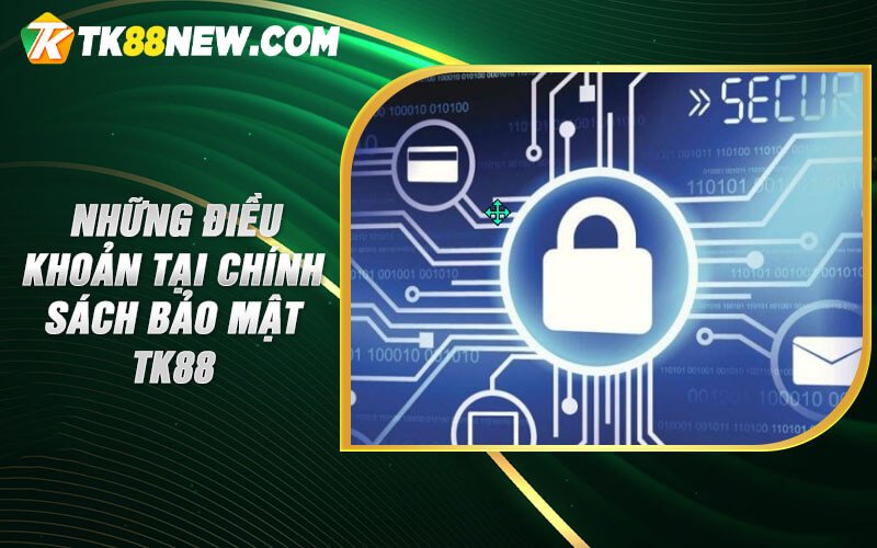 Bảo Mật Tk88 - Nhà Cái Bảo Mật Thông Tin Tuyệt Đối Tk88new 4 Những điều khoản tại chính sách bảo mật TK88