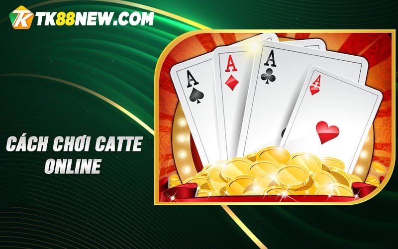 Catte online TK88 - Trải nghiệm tuyệt vời dành cho cược thủ 4 Cách chơi Catte online