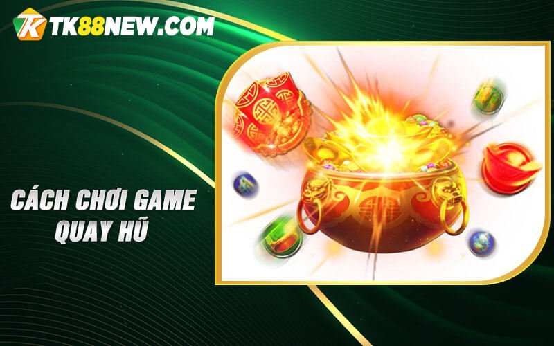 Game Quay Hũ TK88 - Trò chơi thu hút và hấp dẫn nhiều người chơi 7 Cách chơi game quay hũ