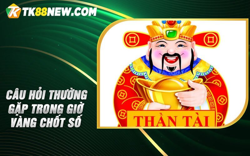 Giờ Vàng Chốt Số - Rinh ngay giấc mơ thành hiện thực 6 Câu hỏi thường gặp trong giờ vàng chốt số