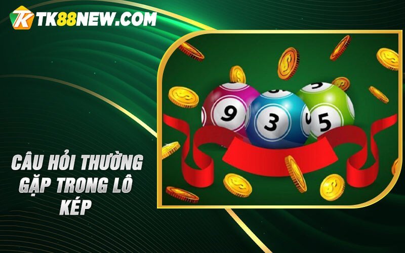 Lô Kép Hôm Nay - Đánh bại nguy cơ và tối ưu hoá lợi ích 6 Câu hỏi thường gặp trong lô kép