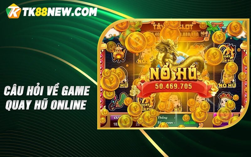 Game Quay Hũ TK88 - Trò chơi thu hút và hấp dẫn nhiều người chơi 10 Câu hỏi về game quay hũ online