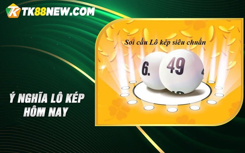 Lô Kép Hôm Nay - Đánh bại nguy cơ và tối ưu hoá lợi ích 4 Ý nghĩa lô kép hôm nay