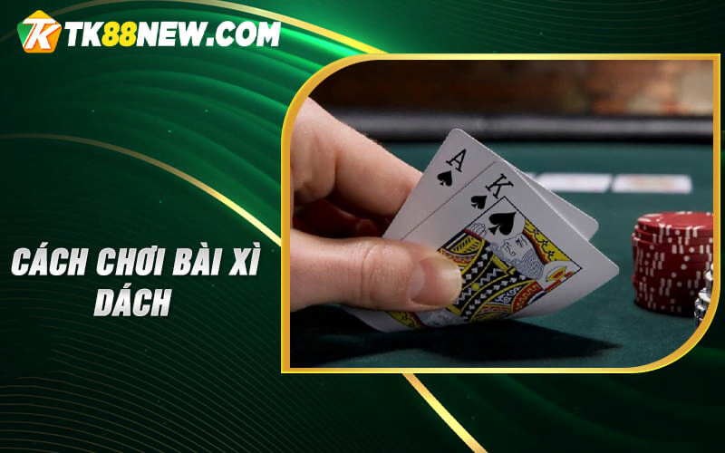 Xì dách là bài gì? 1 số cách chơi bài xì dách luôn thắng 5 Cách chơi xì dách