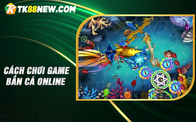 Game bắn cá online - Tựa game ăn tiền hot nhất hiện nay! 7 Cách chơi game bắn cá online