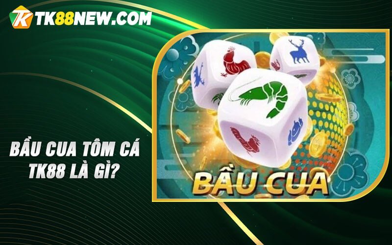Bầu Cua Tôm Cá TK88 - Giải trí đỉnh cao, phần thưởng hấp dẫn 4 Bầu cua tôm cá TK88 là gì