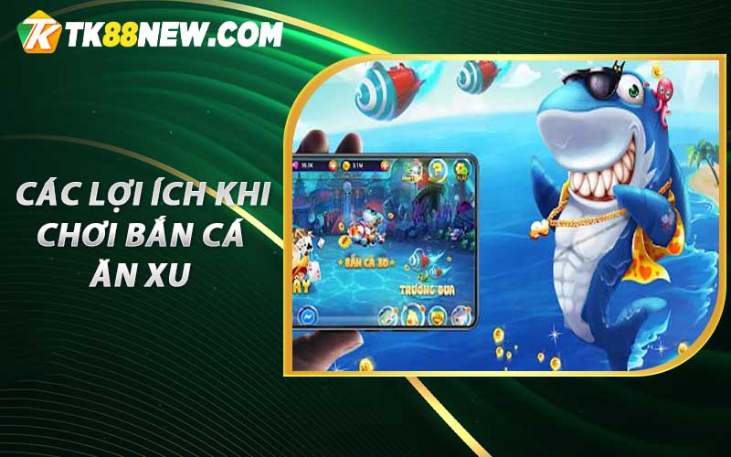 Bắn Cá Ăn Xu Trò Chơi Giải Trí Nổi Tiếng Nhất 2023 TK88 5 Các lợi ích khi chơi Bắn Cá Ăn Xu