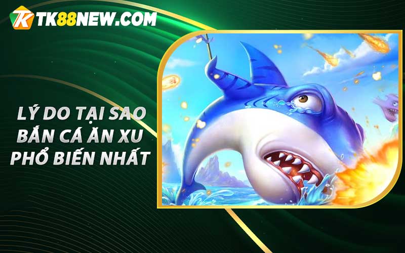 Bắn Cá Ăn Xu Trò Chơi Giải Trí Nổi Tiếng Nhất 2023 TK88 6 Lý do tại sao Bắn Cá Ăn Xu phổ biến nhất