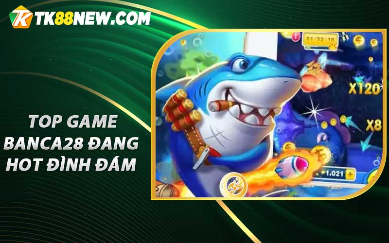 Banca28 - Phiên Bản Tải App Apk Xuống Mới Nhất 2023 5 Top game Banca28 đang hot đình đám